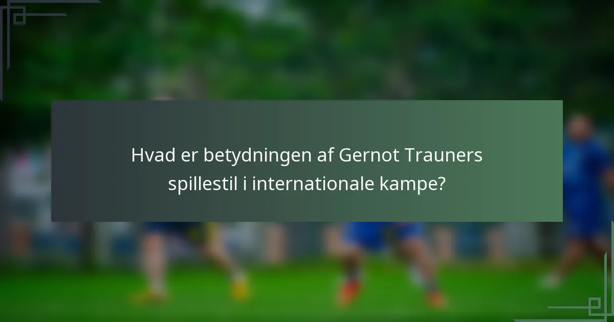 Hvad er betydningen af Gernot Trauners spillestil i internationale kampe?