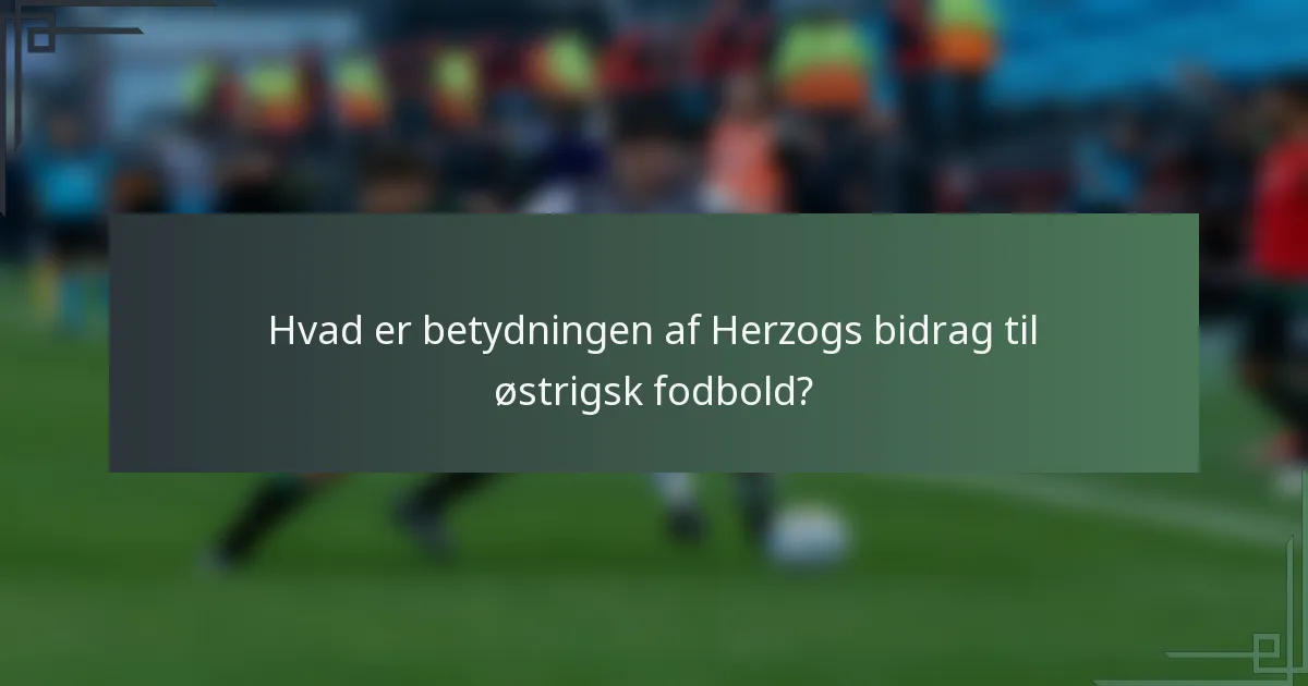 Hvad er betydningen af Herzogs bidrag til østrigsk fodbold?