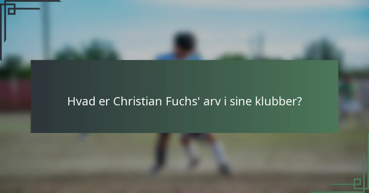 Hvad er Christian Fuchs' arv i sine klubber?