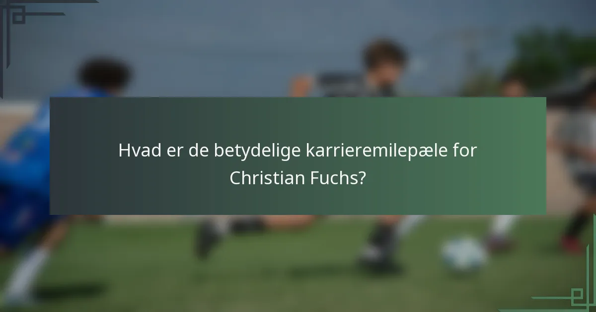 Hvad er de betydelige karrieremilepæle for Christian Fuchs?