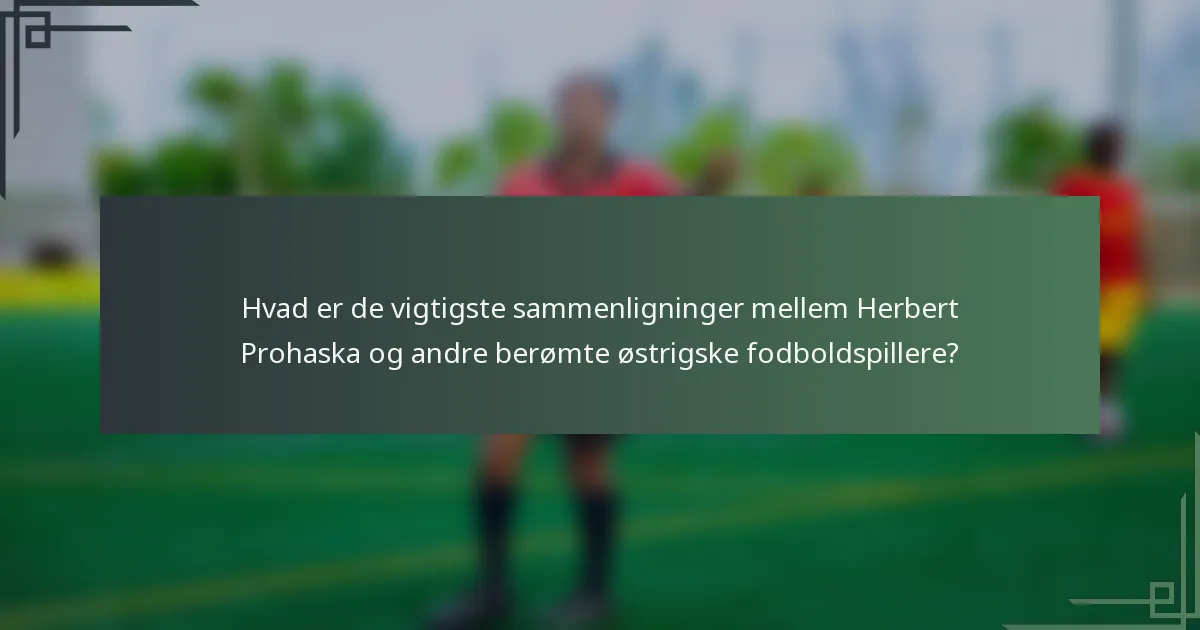 Hvad er de vigtigste sammenligninger mellem Herbert Prohaska og andre berømte østrigske fodboldspillere?