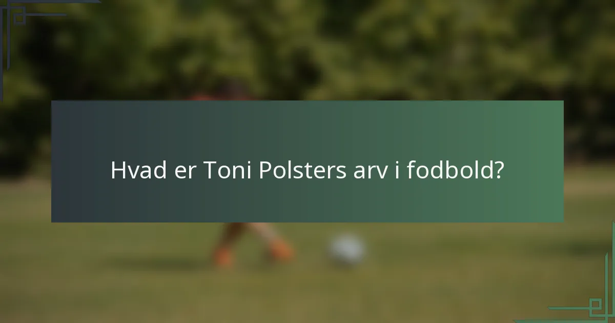 Hvad er Toni Polsters arv i fodbold?