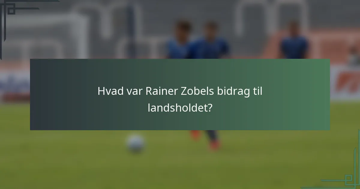 Hvad var Rainer Zobels bidrag til landsholdet?