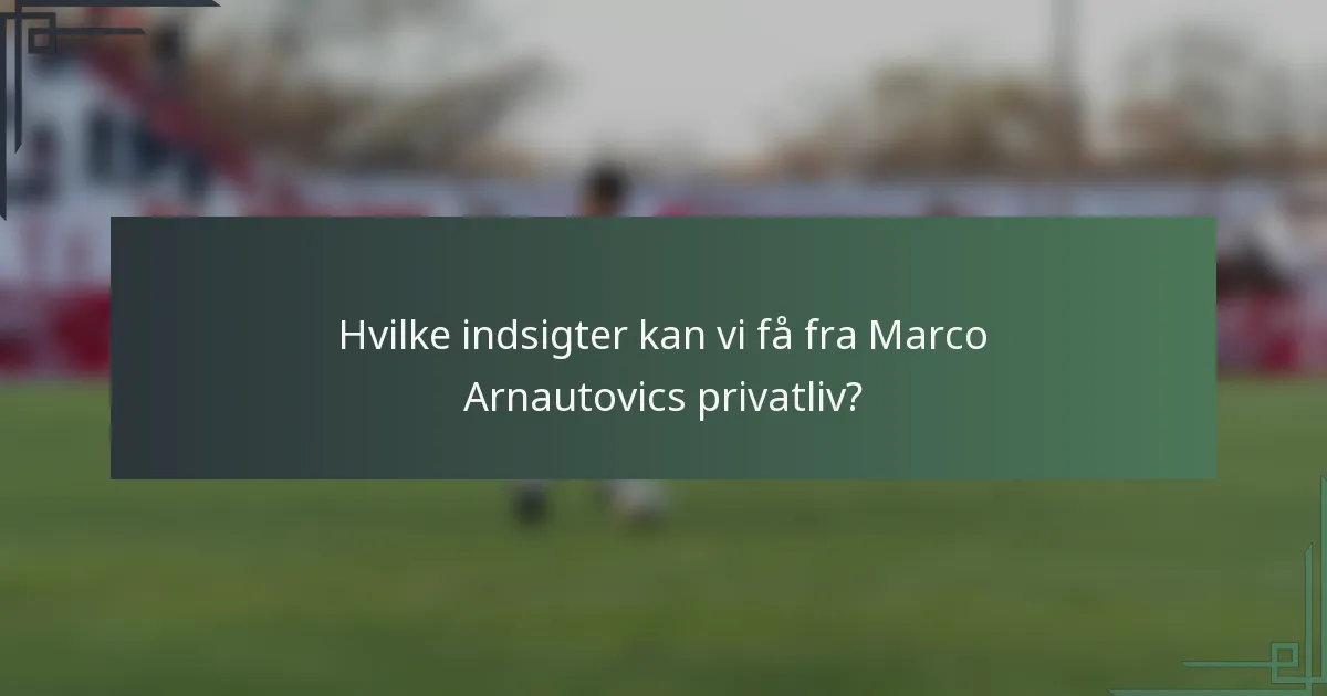 Hvilke indsigter kan vi få fra Marco Arnautovics privatliv?