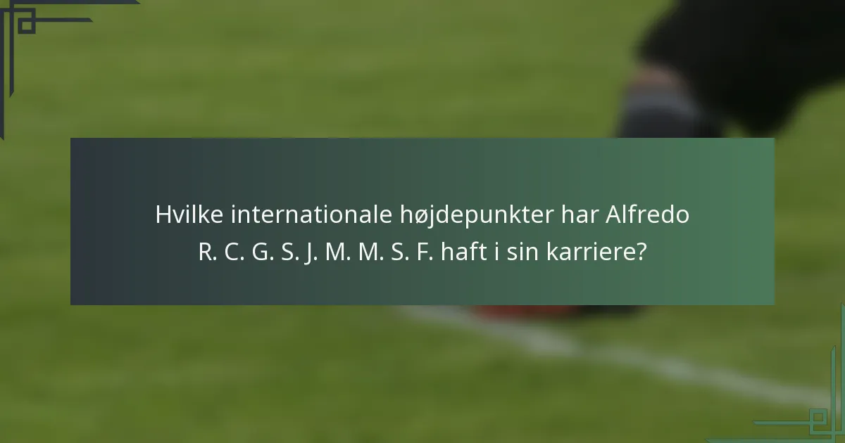 Hvilke internationale højdepunkter har Alfredo R. C. G. S. J. M. M. S. F. haft i sin karriere?