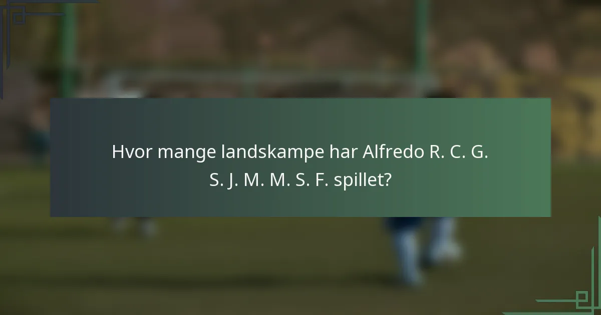 Hvor mange landskampe har Alfredo R. C. G. S. J. M. M. S. F. spillet?
