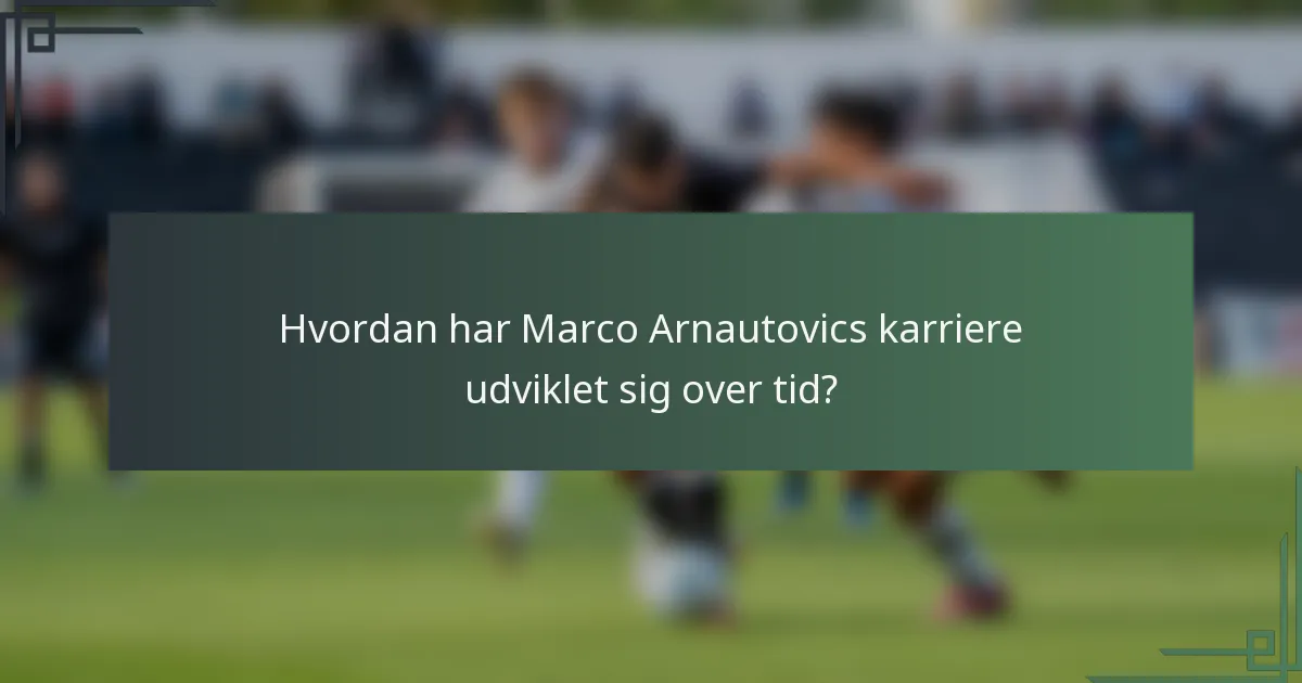 Hvordan har Marco Arnautovics karriere udviklet sig over tid?