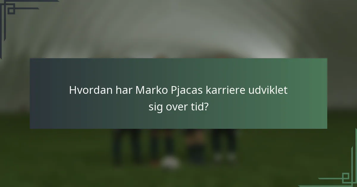 Hvordan har Marko Pjacas karriere udviklet sig over tid?
