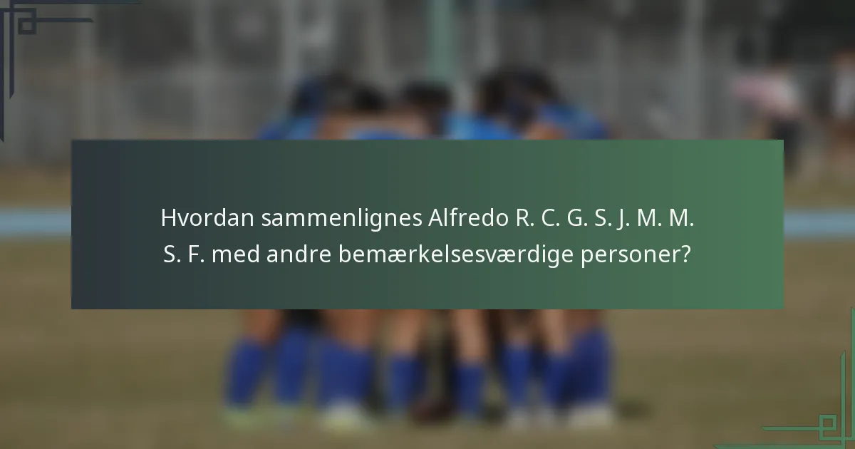 Hvordan sammenlignes Alfredo R. C. G. S. J. M. M. S. F. med andre bemærkelsesværdige personer?