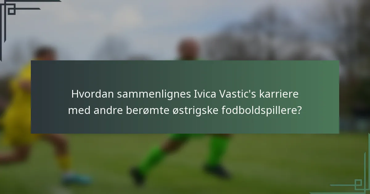 Hvordan sammenlignes Ivica Vastic's karriere med andre berømte østrigske fodboldspillere?