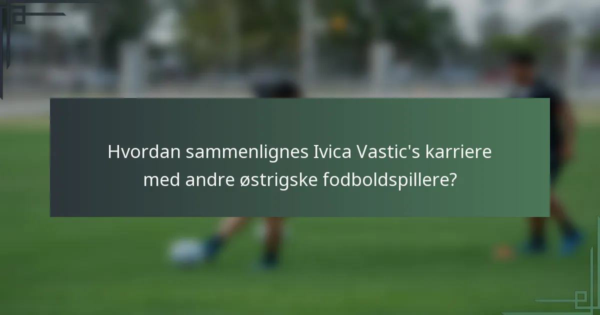 Hvordan sammenlignes Ivica Vastic's karriere med andre østrigske fodboldspillere?