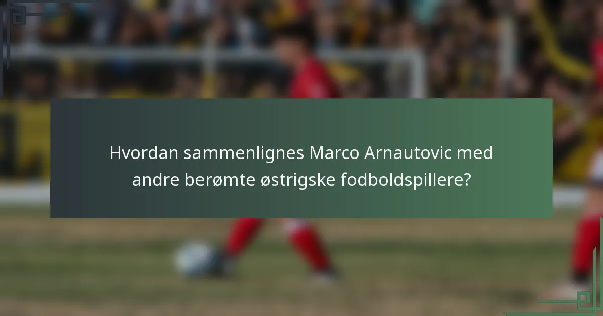 Hvordan sammenlignes Marco Arnautovic med andre berømte østrigske fodboldspillere?