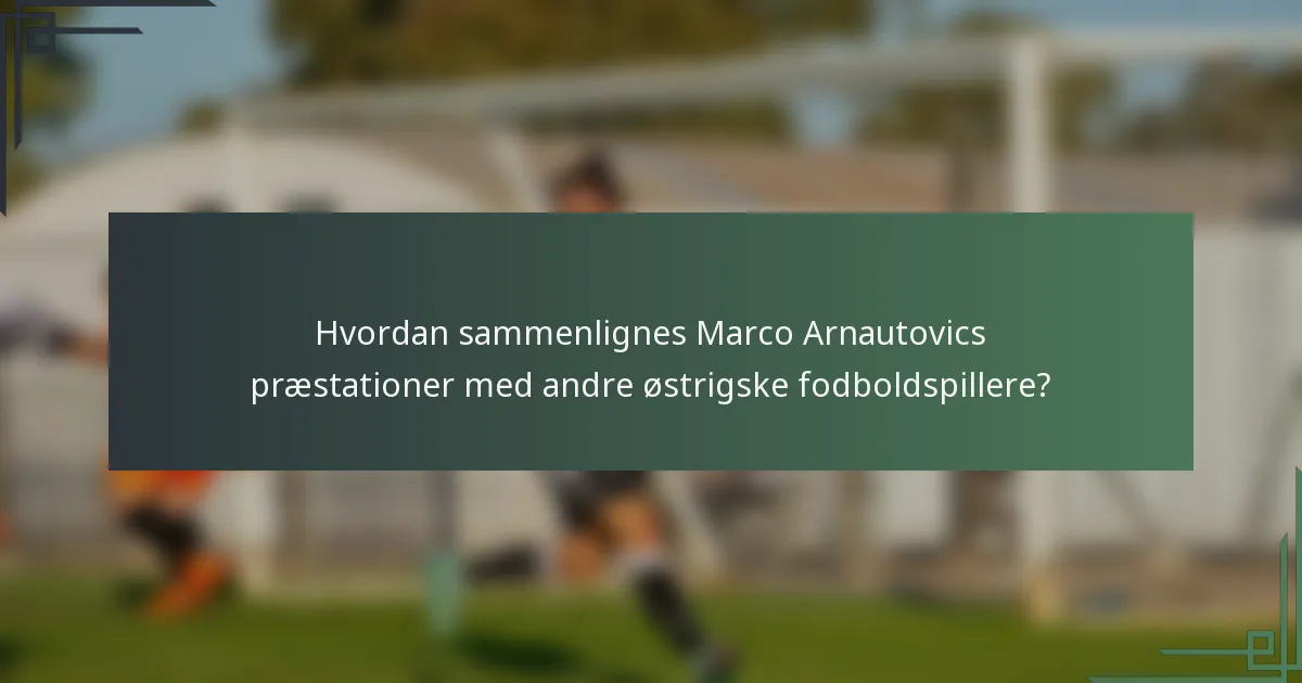 Hvordan sammenlignes Marco Arnautovics præstationer med andre østrigske fodboldspillere?