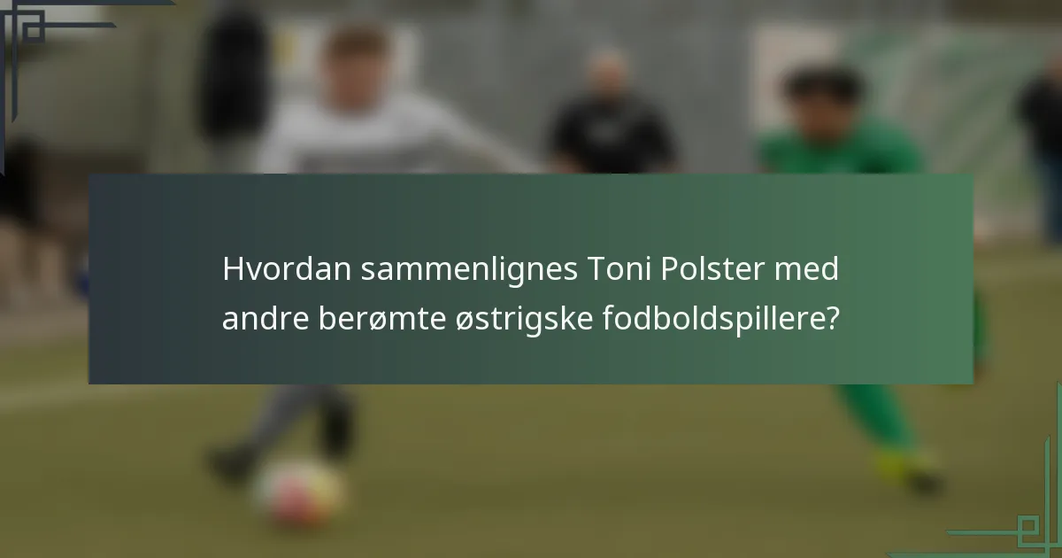 Hvordan sammenlignes Toni Polster med andre berømte østrigske fodboldspillere?